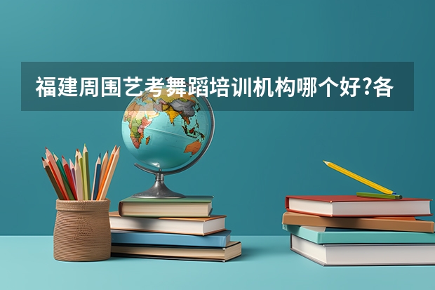 福建周围艺考舞蹈培训机构哪个好?各位来解答一下吧