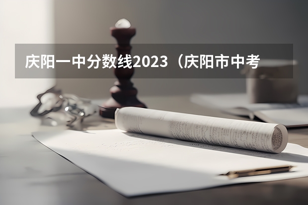 庆阳一中分数线2023（庆阳市中考录取分数线2023）