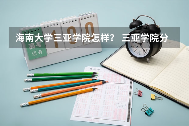 海南大学三亚学院怎样？ 三亚学院分数线