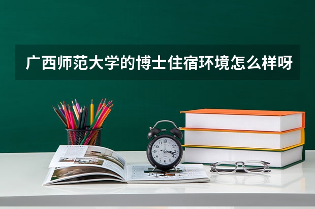 广西师范大学的博士住宿环境怎么样呀
