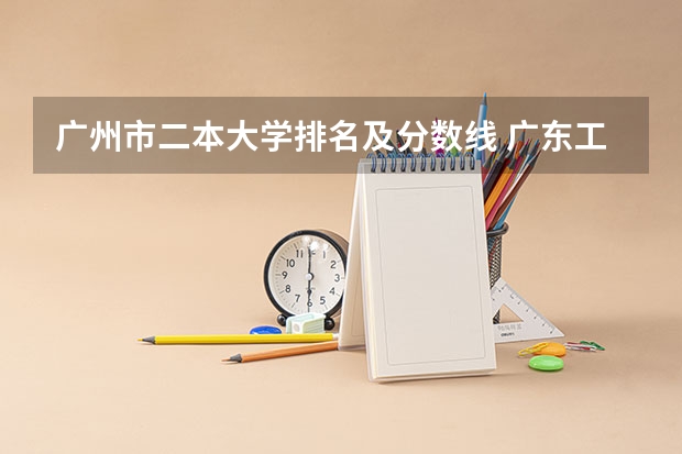 广州市二本大学排名及分数线 广东工业大学录取分数线