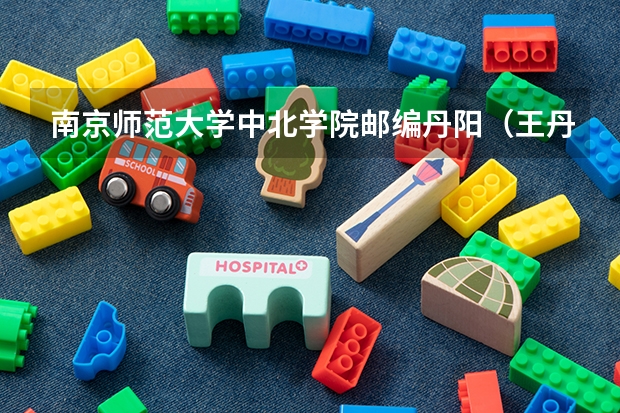 南京师范大学中北学院邮编丹阳（王丹阳南京师范大学外国语学院教师）