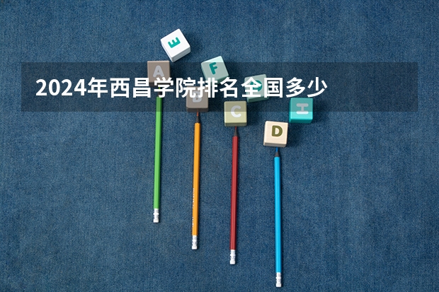 2024年西昌学院排名全国多少