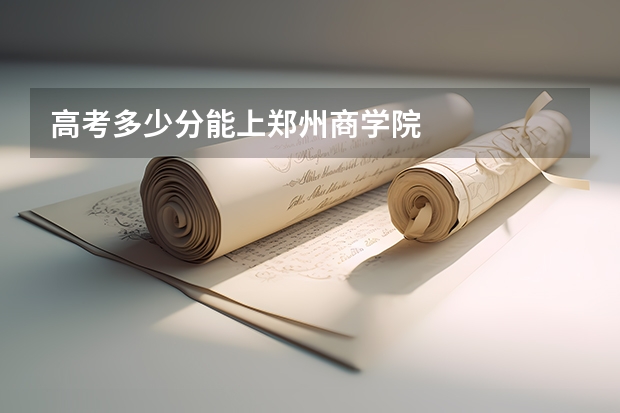 高考多少分能上郑州商学院