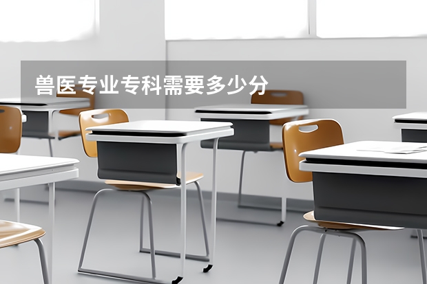 兽医专业专科需要多少分
