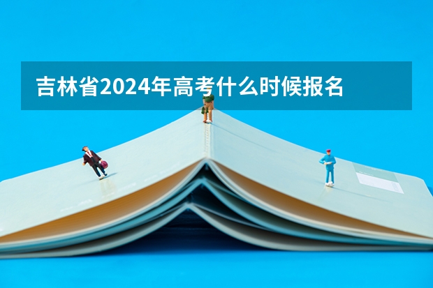 吉林省2024年高考什么时候报名