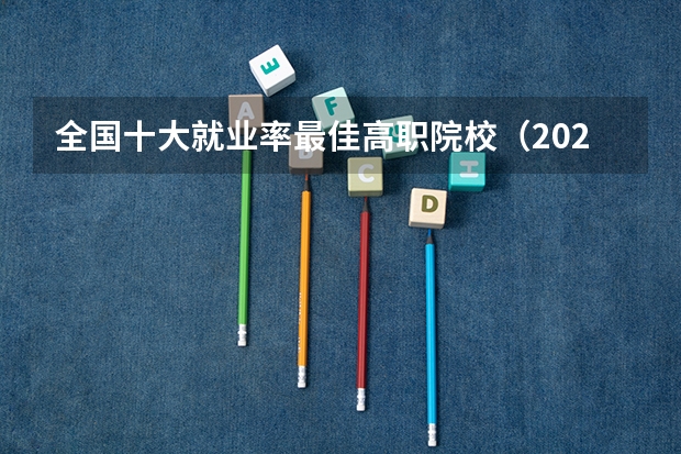 全国十大就业率最佳高职院校（2023年湖北地区高职院校排名）