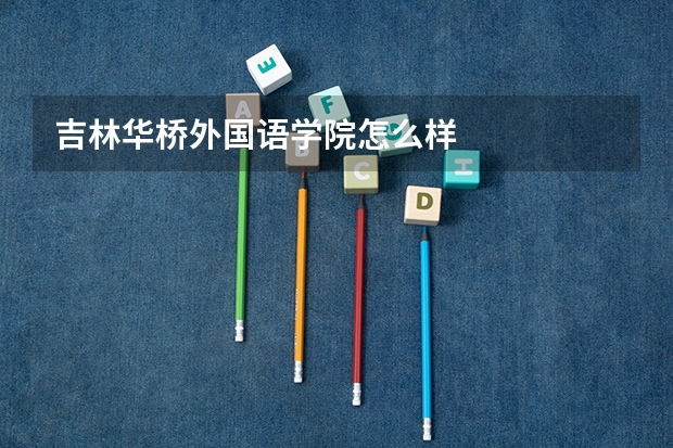 吉林华桥外国语学院怎么样