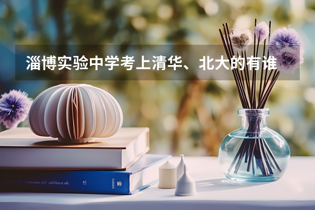 淄博实验中学考上清华、北大的有谁 重庆八中本校好，还是树人艺术高中部好？