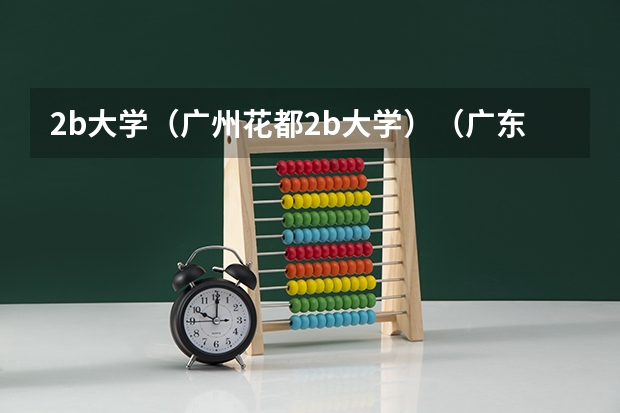 2b大学(广州花都2b大学)(广东三本民办大学排名)
