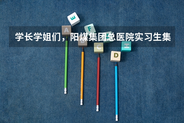 学长学姐们，阳煤集团总医院实习生集体宿舍怎么样，几人间，有没有自习室呢?