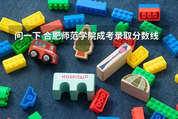 问一下 合肥师范学院成考录取分数线是多少