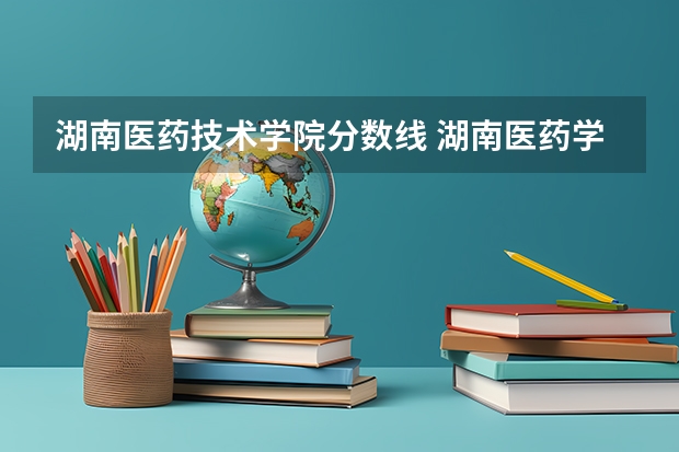 湖南医药技术学院分数线 湖南医药学院录取分数线