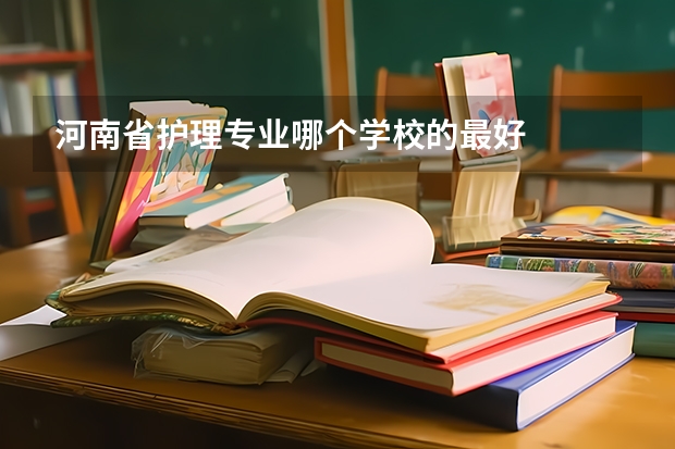 河南省护理专业哪个学校的最好