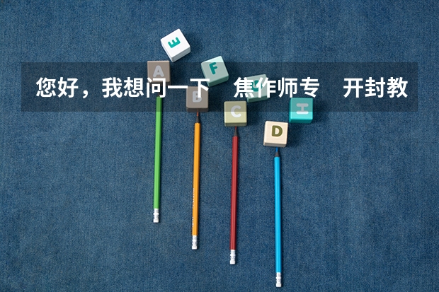 您好，我想问一下　焦作师专　开封教育学院　河南教育学院　郑州师范学院　去年的录取分数线各是多少？...
