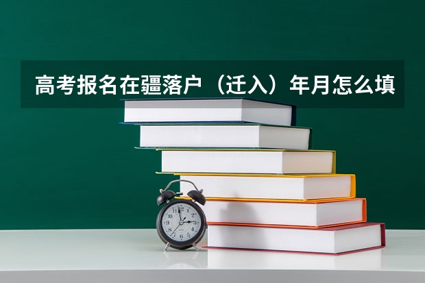 高考报名在疆落户（迁入）年月怎么填，户口本上写的是久居？