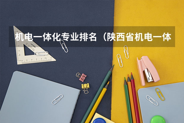 机电一体化专业排名（陕西省机电一体化专业专科院校排名）