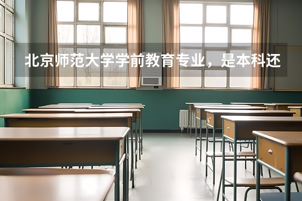北京师范大学学前教育专业，是本科还是专科，我是应届高中生，分数线大概多少，需不需要面试之类的