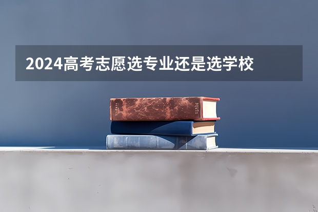 2024高考志愿选专业还是选学校 高考报志愿是选专业还是选学校