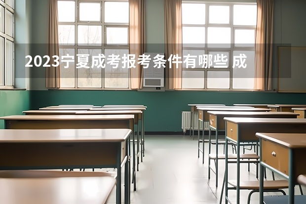 2023宁夏成考报考条件有哪些 成人高考报名流程是什么