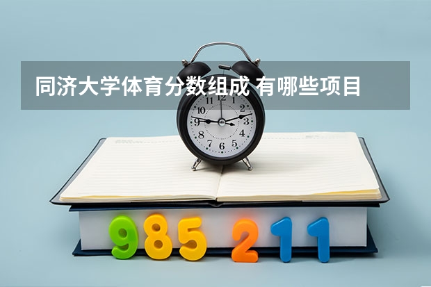 同济大学体育分数组成 有哪些项目 分别多少分啊