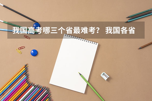 我国高考哪三个省最难考？ 我国各省高考录取率排名