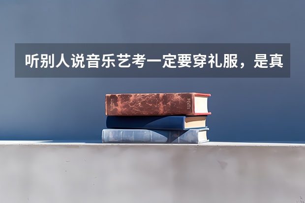 听别人说音乐艺考一定要穿礼服，是真的吗？