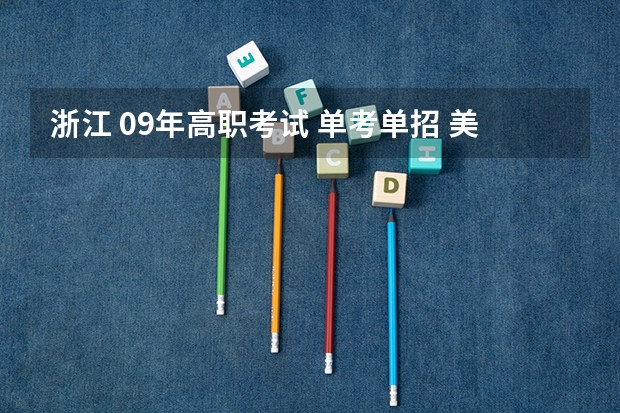 浙江 09年高职考试 单考单招 美术类有哪学校 09福建高职单招商贸管理类考了483分