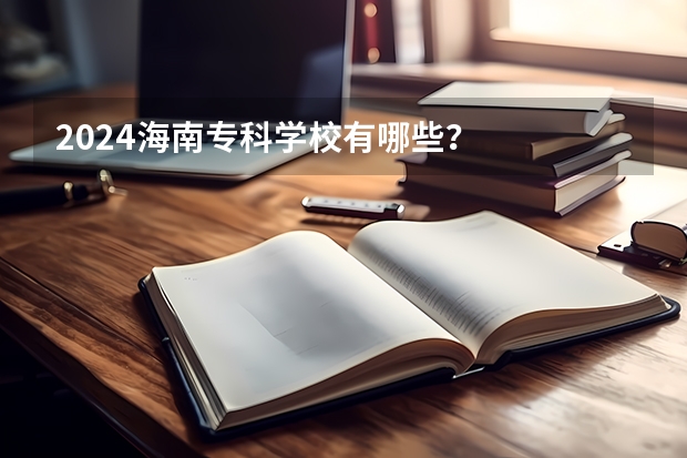 2024海南专科学校有哪些？