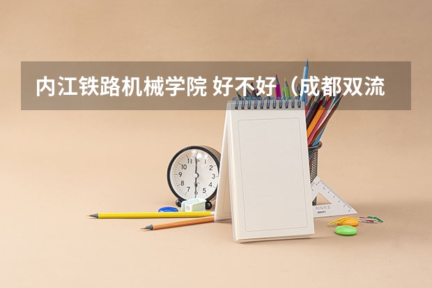 内江铁路机械学院 好不好(成都双流机场到郫县古城镇铁道卫校)