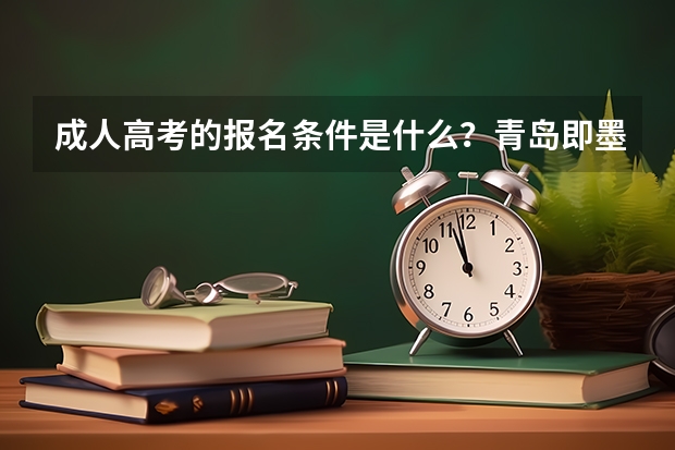 成人高考的报名条件是什么？青岛即墨这边在哪里报名？国家承认吗？望解答！！！
