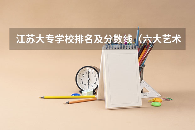 江苏大专学校排名及分数线（六大艺术院校排名）