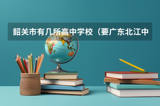 韶关市有几所高中学校（要广东北江中学高考情况。如一本文理各人数。另国防科技大学在广东文理分数线）