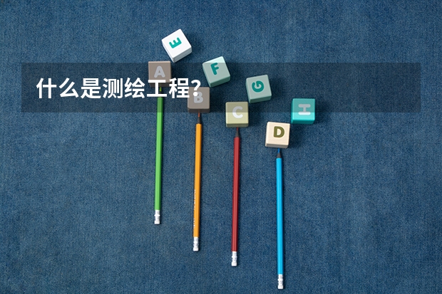 什么是测绘工程？