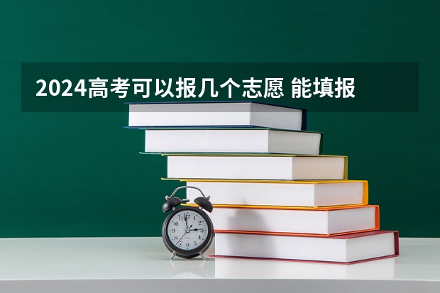 2024高考可以报几个志愿 能填报几个学校和专业（高考志愿填几个学校几个专业）