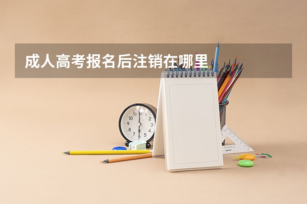 成人高考报名后注销在哪里