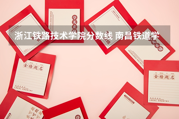 浙江铁路技术学院分数线 南昌铁道学院录取分数线