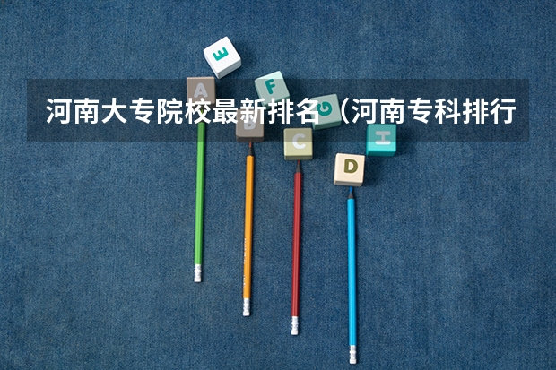 河南大专院校最新排名（河南专科排行榜）