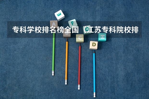 专科学校排名榜全国（江苏专科院校排名榜）