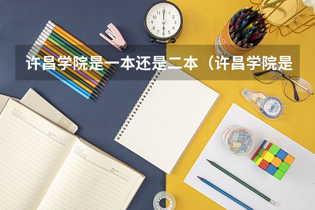 许昌学院是一本还是二本（许昌学院是一本还是二本）