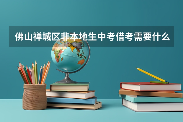 佛山禅城区非本地生中考借考需要什么条件?
