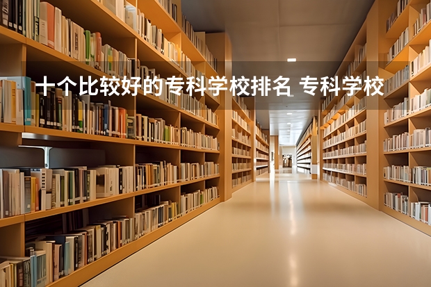 十个比较好的专科学校排名 专科学校排名榜全国