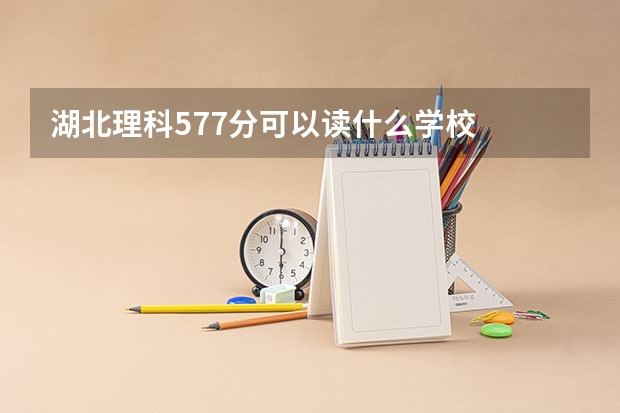 湖北理科577分可以读什么学校