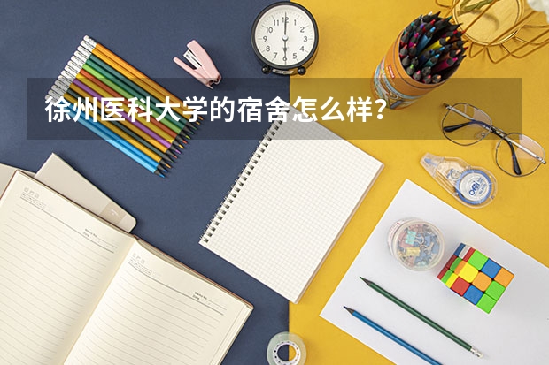 徐州医科大学的宿舍怎么样？