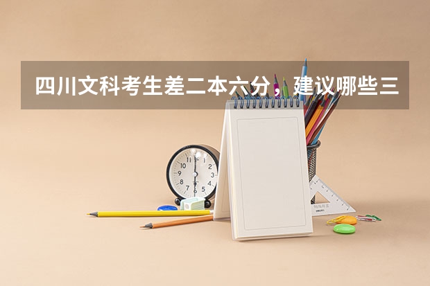 四川文科考生差二本六分,建议哪些三本学校