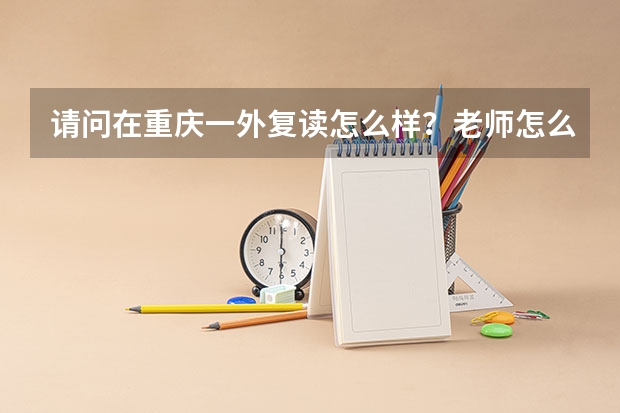请问在重庆一外复读怎么样？老师怎么样？学习氛围怎么样？有校服吗？复读生和应届生一样参加活动吗？