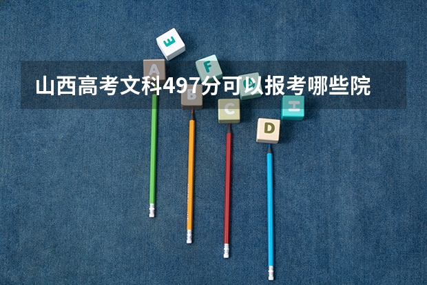 山西高考文科497分可以报考哪些院校(具体的院校)