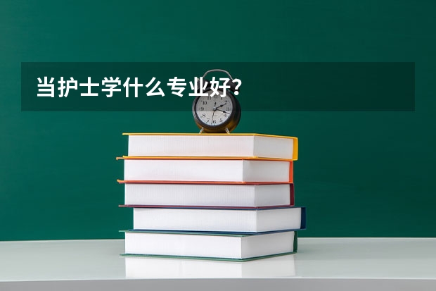 当护士学什么专业好？