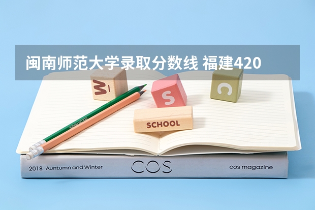 闽南师范大学录取分数线 福建420分的公办二本