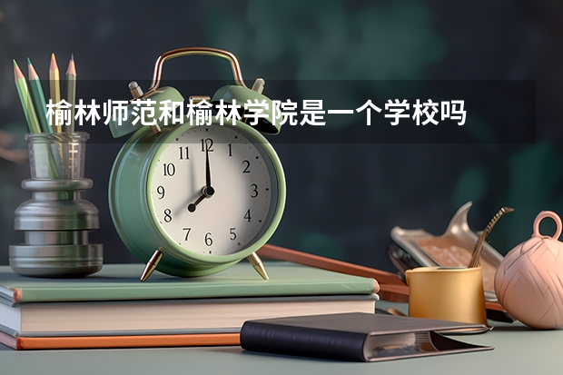 榆林师范和榆林学院是一个学校吗